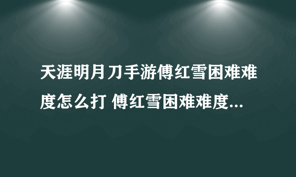 天涯明月刀手游傅红雪困难难度怎么打 傅红雪困难难度打法攻略