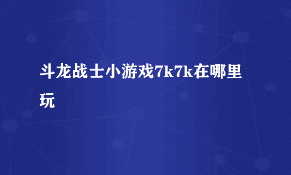 斗龙战士小游戏7k7k在哪里玩