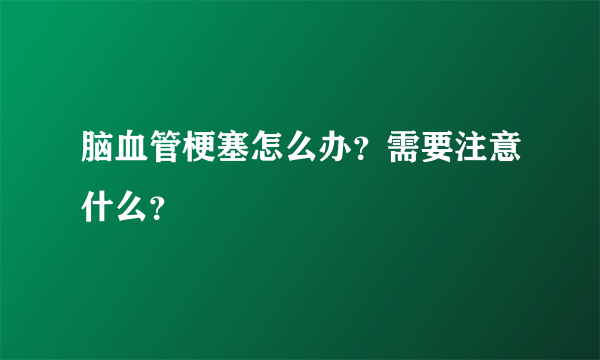 脑血管梗塞怎么办？需要注意什么？