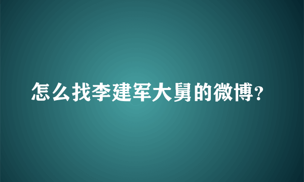 怎么找李建军大舅的微博？