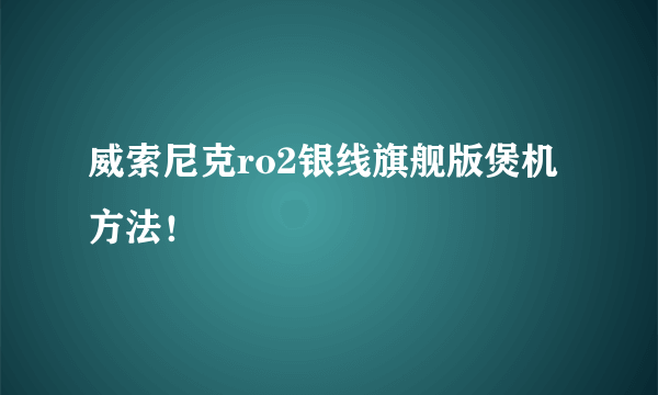 威索尼克ro2银线旗舰版煲机方法！