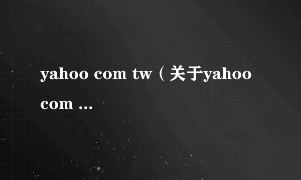 yahoo com tw（关于yahoo com tw的简介）