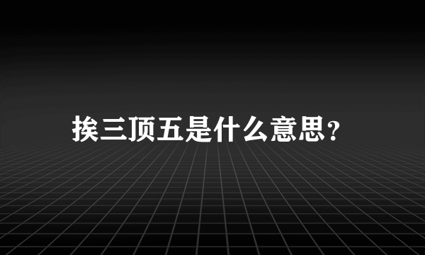 挨三顶五是什么意思？