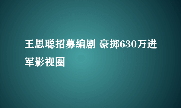 王思聪招募编剧 豪掷630万进军影视圈