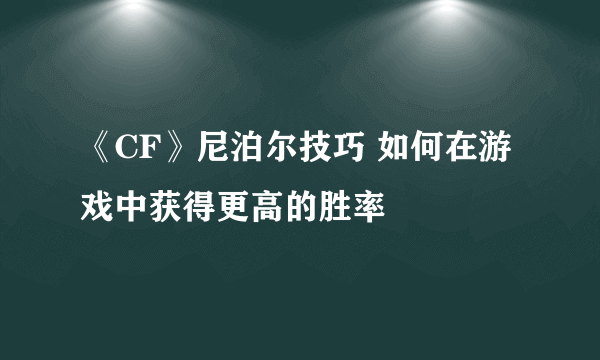 《CF》尼泊尔技巧 如何在游戏中获得更高的胜率