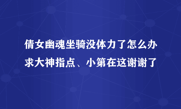 倩女幽魂坐骑没体力了怎么办求大神指点、小第在这谢谢了