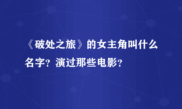 《破处之旅》的女主角叫什么名字？演过那些电影？