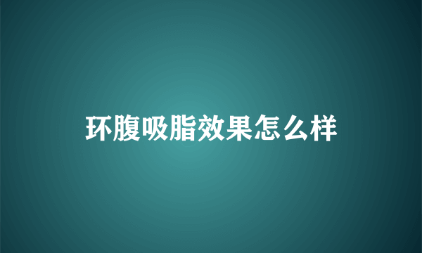 环腹吸脂效果怎么样