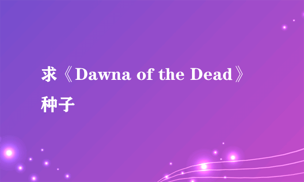 求《Dawna of the Dead》种子