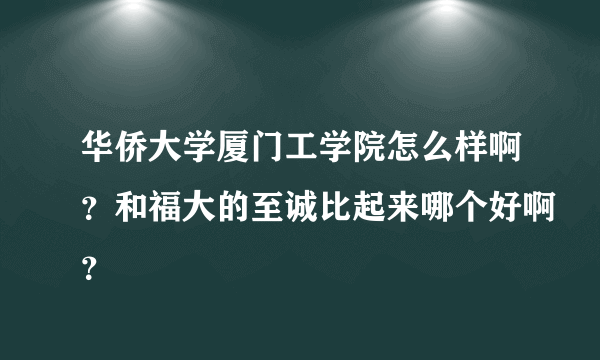 华侨大学厦门工学院怎么样啊？和福大的至诚比起来哪个好啊？