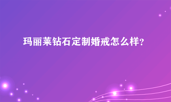 玛丽莱钻石定制婚戒怎么样？