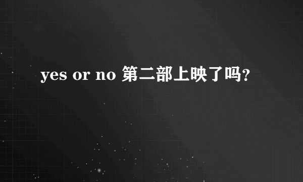 yes or no 第二部上映了吗？