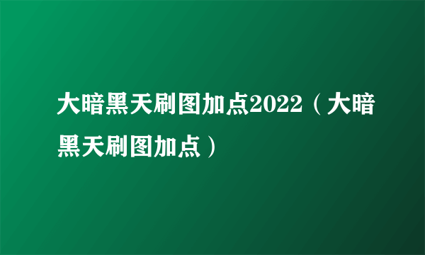 大暗黑天刷图加点2022（大暗黑天刷图加点）