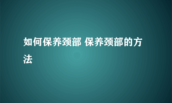 如何保养颈部 保养颈部的方法