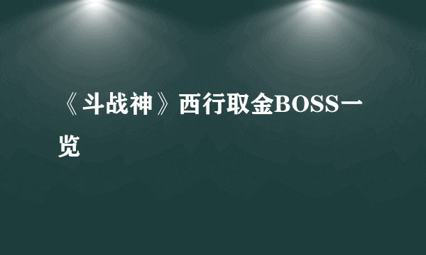 《斗战神》西行取金BOSS一览