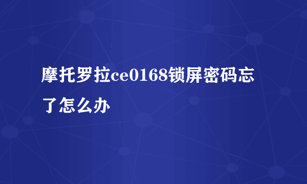 摩托罗拉ce0168锁屏密码忘了怎么办