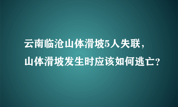 云南临沧山体滑坡5人失联，山体滑坡发生时应该如何逃亡？