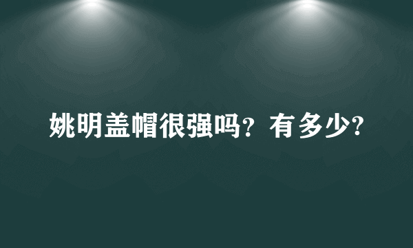 姚明盖帽很强吗？有多少?