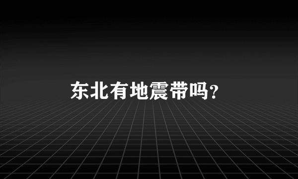 东北有地震带吗？