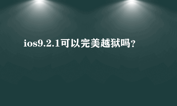 ios9.2.1可以完美越狱吗？