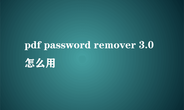 pdf password remover 3.0怎么用