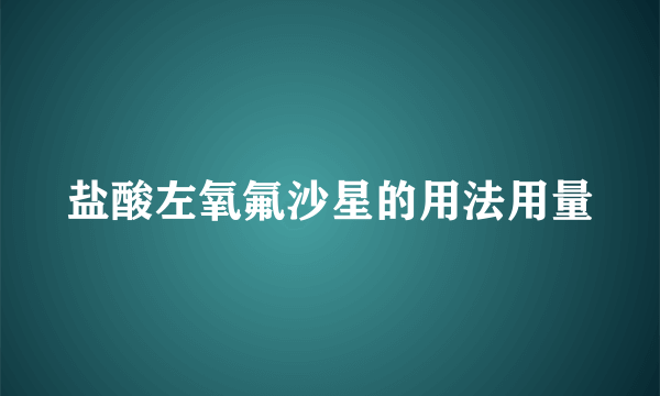 盐酸左氧氟沙星的用法用量