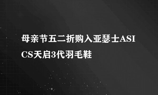 母亲节五二折购入亚瑟士ASICS天启3代羽毛鞋