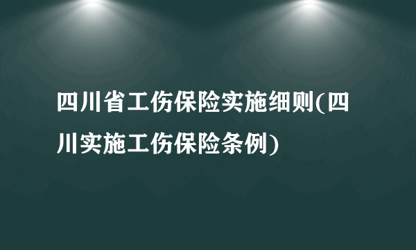 四川省工伤保险实施细则(四川实施工伤保险条例)