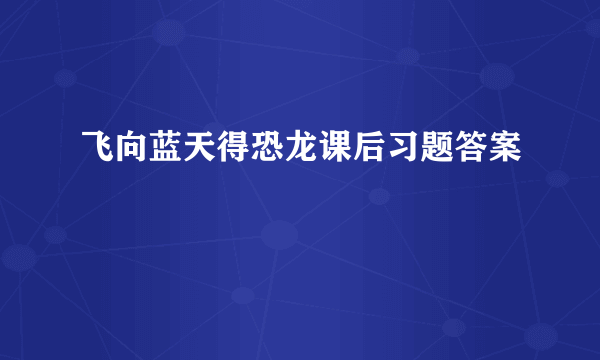 飞向蓝天得恐龙课后习题答案