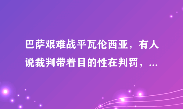 巴萨艰难战平瓦伦西亚，有人说裁判带着目的性在判罚，对此你怎么看？