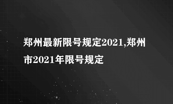 郑州最新限号规定2021,郑州市2021年限号规定