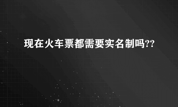 现在火车票都需要实名制吗??