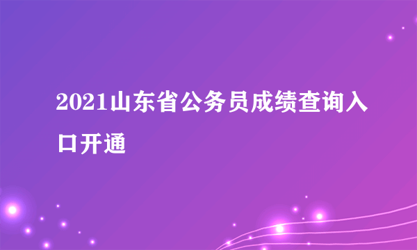 2021山东省公务员成绩查询入口开通