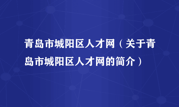 青岛市城阳区人才网（关于青岛市城阳区人才网的简介）