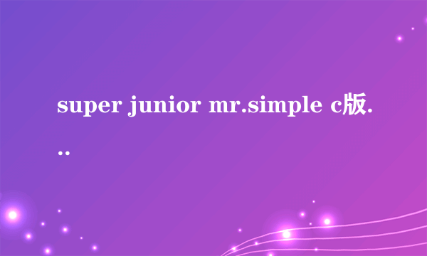 super junior mr.simple c版卖的好吗五辑的销量有超过sorry sorry吗 跟少时比谁拿到金唱片的机会大