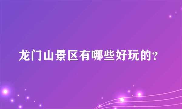 龙门山景区有哪些好玩的？