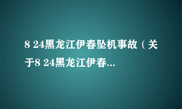 8 24黑龙江伊春坠机事故（关于8 24黑龙江伊春坠机事故的简介）