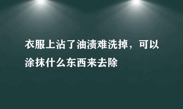 衣服上沾了油渍难洗掉，可以涂抹什么东西来去除