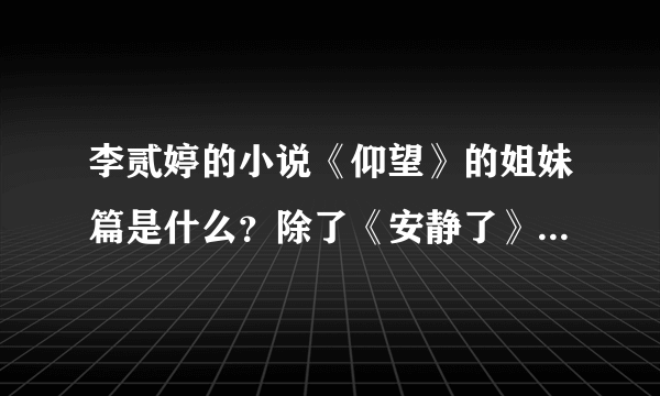 李贰婷的小说《仰望》的姐妹篇是什么？除了《安静了》，还有什么吗？