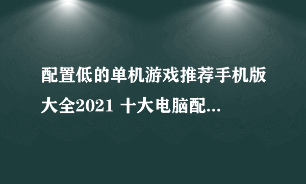 配置低的单机游戏推荐手机版大全2021 十大电脑配置低的单机游戏合集