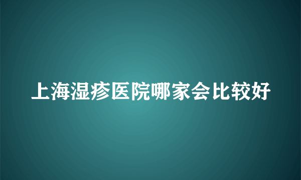 上海湿疹医院哪家会比较好