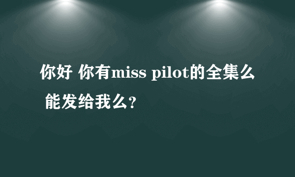 你好 你有miss pilot的全集么 能发给我么？