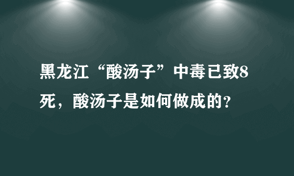 黑龙江“酸汤子”中毒已致8死，酸汤子是如何做成的？