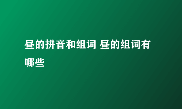 昼的拼音和组词 昼的组词有哪些