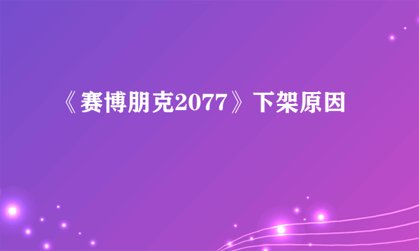 《赛博朋克2077》下架原因