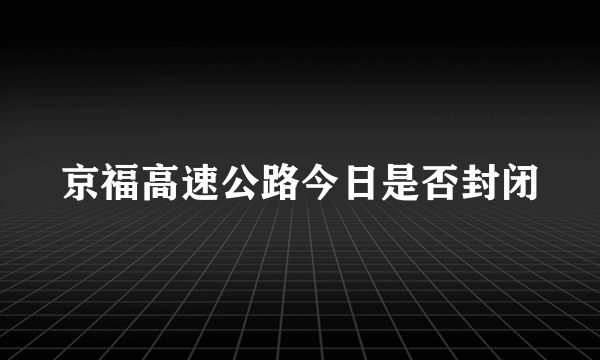 京福高速公路今日是否封闭