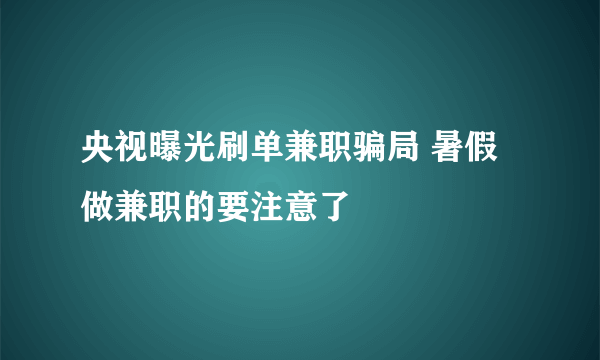 央视曝光刷单兼职骗局 暑假做兼职的要注意了