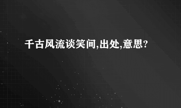 千古风流谈笑间,出处,意思?