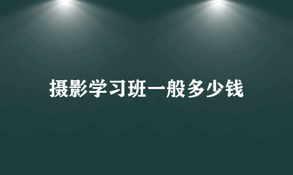 摄影学习班一般多少钱