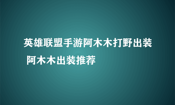 英雄联盟手游阿木木打野出装 阿木木出装推荐